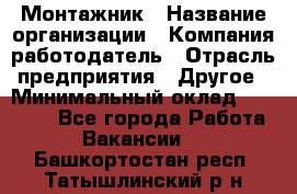 Монтажник › Название организации ­ Компания-работодатель › Отрасль предприятия ­ Другое › Минимальный оклад ­ 30 000 - Все города Работа » Вакансии   . Башкортостан респ.,Татышлинский р-н